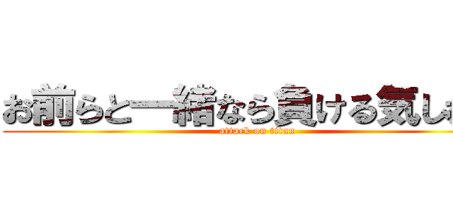 お前らと一緒なら負ける気しねー (attack on titan)