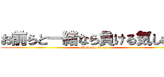 お前らと一緒なら負ける気しねー (attack on titan)