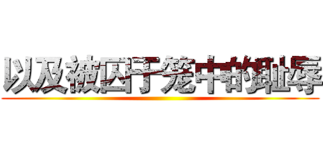 以及被囚于笼中的耻辱 ()