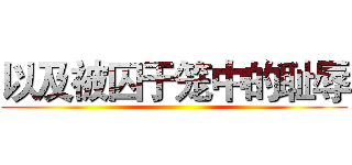 以及被囚于笼中的耻辱 ()