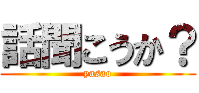 話聞こうか？ (yasao)