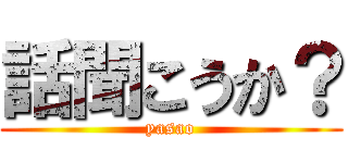 話聞こうか？ (yasao)