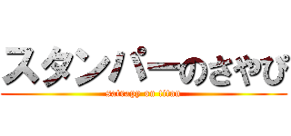 スタンパーのさやぴ (satrapy on titan)