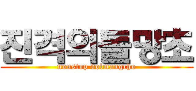 진격의돌망초 (nonstop dolmangcho)