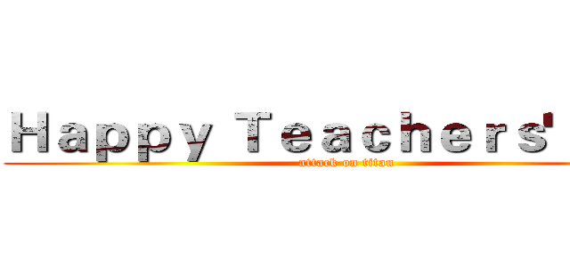 Ｈａｐｐｙ Ｔｅａｃｈｅｒｓ' Ｄａｙ (attack on titan)