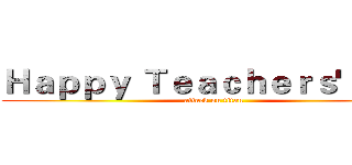 Ｈａｐｐｙ Ｔｅａｃｈｅｒｓ' Ｄａｙ (attack on titan)