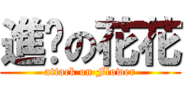 進擊の花花 (attack on Flower)