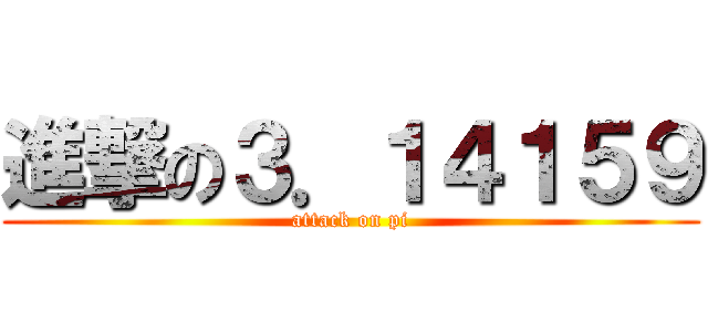 進撃の３．１４１５９ (attack on pi)