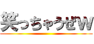 笑っちゃうぜｗ ()