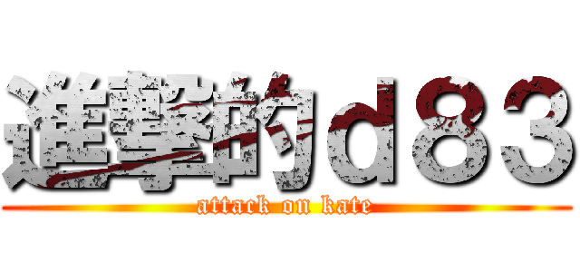 進撃的ｄ８３ (attack on kate)