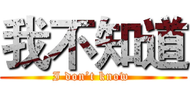 我不知道 (I don’t know )