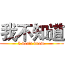 我不知道 (I don’t know )