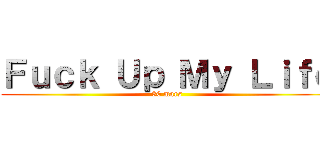 Ｆｕｃｋ Ｕｐ Ｍｙ Ｌｉｆｅ (30 mars)
