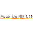 Ｆｕｃｋ Ｕｐ Ｍｙ Ｌｉｆｅ (30 mars)