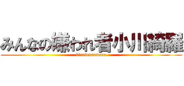 みんなの嫌われ者小川綺羅 (kirawaremono)