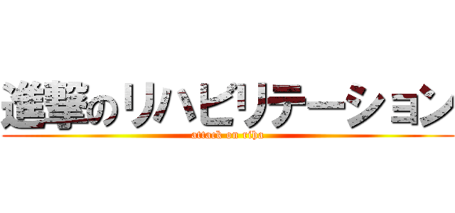 進撃のリハビリテーション (attack on riha)