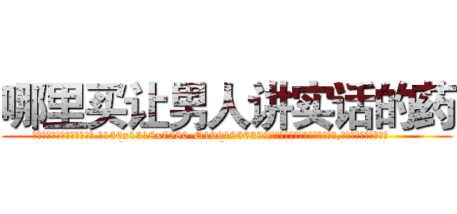 哪里买让男人讲实话的药 (哪里买让男人讲实话的药【电.话156x1318x7580-Q1991936399鑫宏药业】我们做的是长期生意,靠的是老客户长期支持
参考消息网2月20日报道 韩媒称，“剩女多、离婚率高的城市，房价一定会上涨。”这是中国经济学家金岩石2016年12月参加在上海举行的房地产相关论坛时说的话。
)