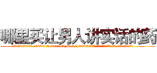 哪里买让男人讲实话的药 (哪里买让男人讲实话的药【电.话156x1318x7580-Q1991936399鑫宏药业】我们做的是长期生意,靠的是老客户长期支持
参考消息网2月20日报道 韩媒称，“剩女多、离婚率高的城市，房价一定会上涨。”这是中国经济学家金岩石2016年12月参加在上海举行的房地产相关论坛时说的话。
)