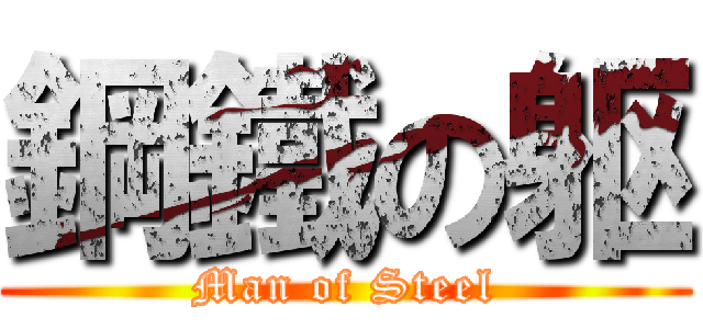鋼鐵の躯 (Man of Steel)