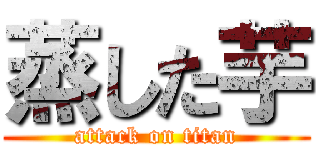 蒸した芋 (attack on titan)