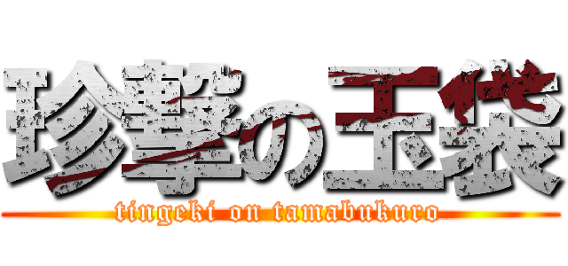 珍撃の玉袋 (tingeki on tamabukuro)