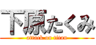 下原たくみ (attack on titan)