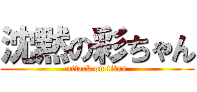 沈黙の彩ちゃん (attack on titan)