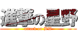 進撃の星野 (attack on BW)
