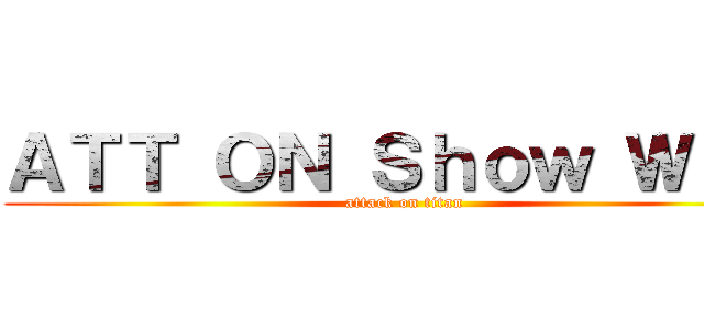 ＡＴＴ ＯＮ Ｓｈｏｗ Ｗｏｗ (attack on titan)