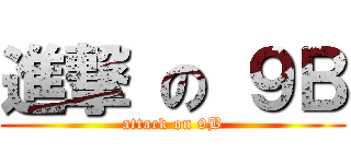 進撃 の ９Ｂ (attack on 9B)