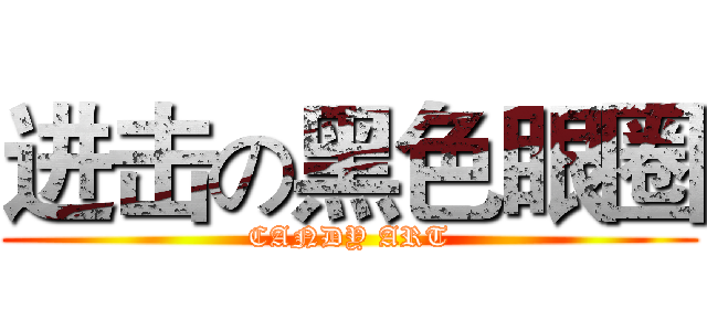 进击の黑色眼圈 (CANDY ART)