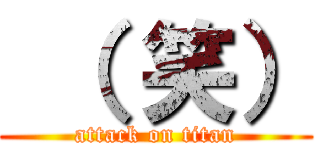  （ 笑） (attack on titan)