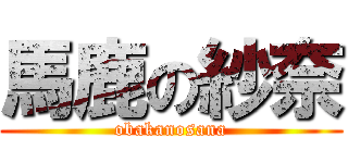 馬鹿の紗奈 (obakanosana)