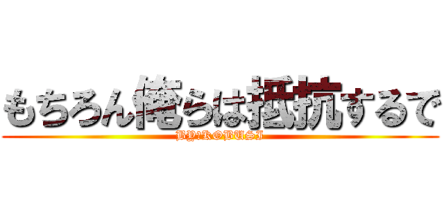 もちろん俺らは抵抗するで (BY　KOBUSI)