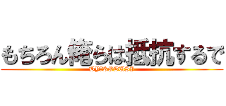 もちろん俺らは抵抗するで (BY　KOBUSI)