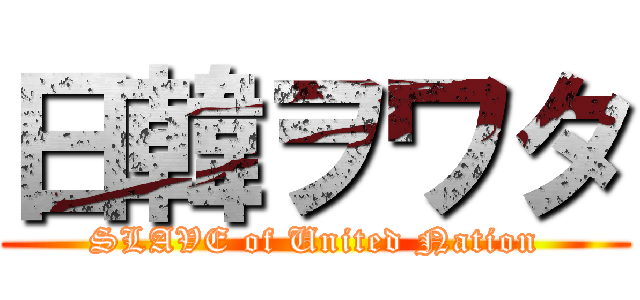 日韓ヲワタ (SLAVE of United Nation)