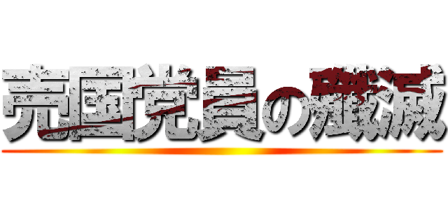 売国党員の殲滅 ()