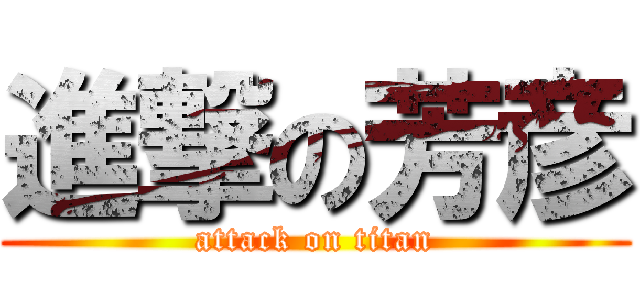 進撃の芳彦 (attack on titan)