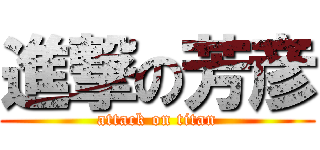 進撃の芳彦 (attack on titan)