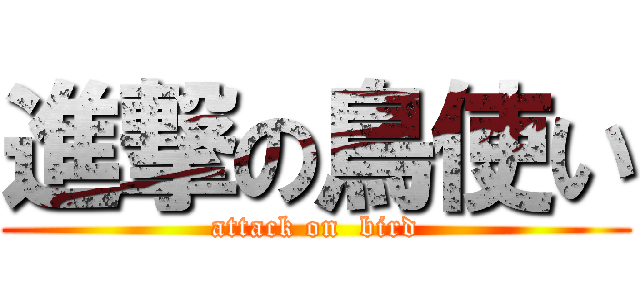 進撃の鳥使い (attack on  bird)