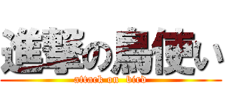 進撃の鳥使い (attack on  bird)