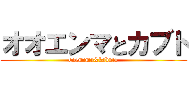 オオエンマとカブト (ooennma&kabuto)