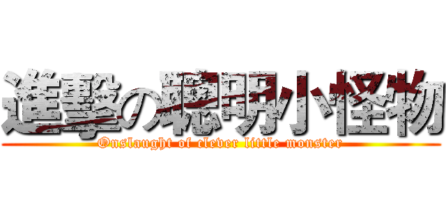 進擊の聰明小怪物 (Onslaught of clever little monster)