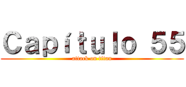 Ｃａｐíｔｕｌｏ ５５ (attack on titan)
