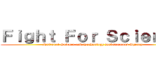 Ｆｉｇｈｔ Ｆｏｒ Ｓｃｉｅｎｃｅ (National Science and Technology Development Agency)
