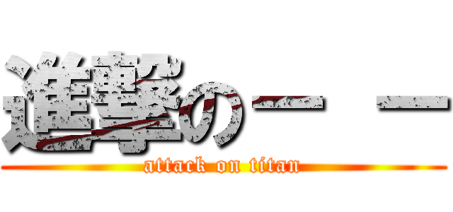 進撃の－ － (attack on titan)