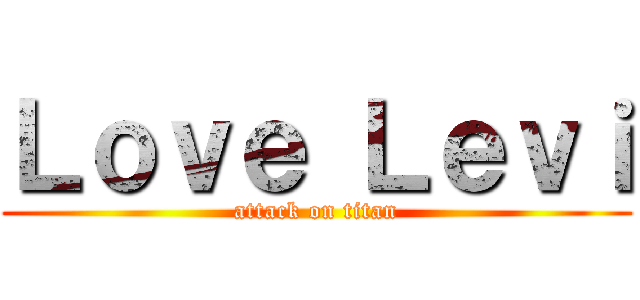 Ｌｏｖｅ Ｌｅｖｉ (attack on titan)