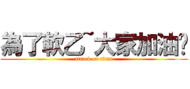 為了軟乙~大家加油吧 (attack on titan)