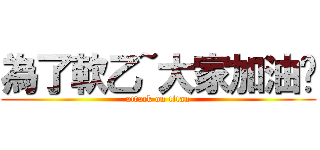 為了軟乙~大家加油吧 (attack on titan)