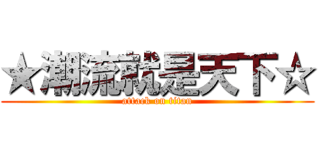 ★潮流就是天下☆ (attack on titan)